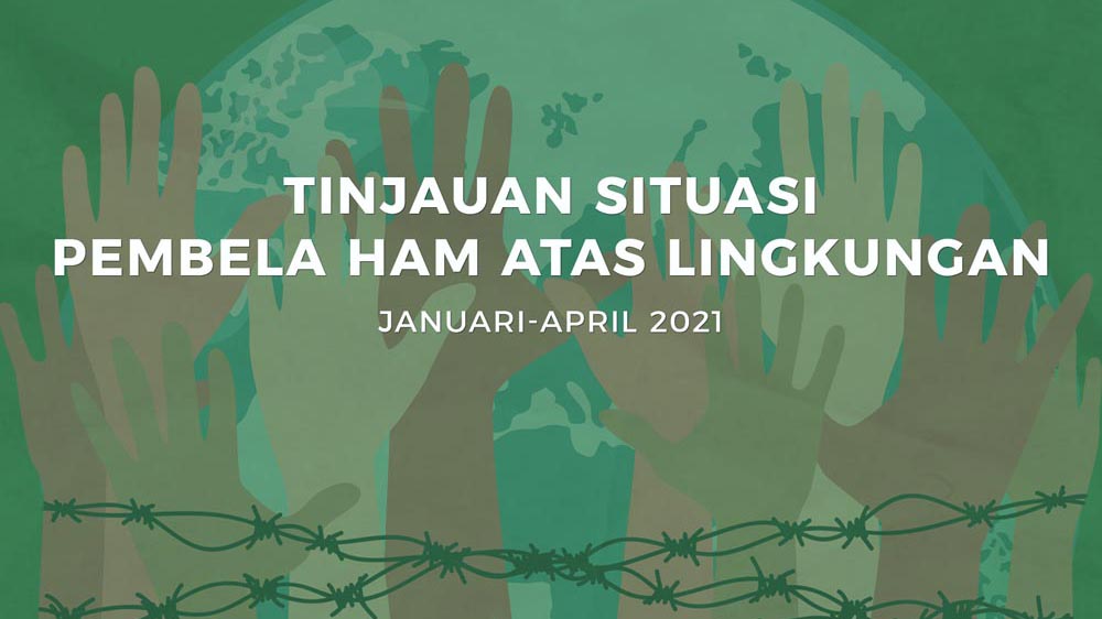 Tinjauan Situasi Pembela HAM atas Lingkungan (Januari-April 2021)