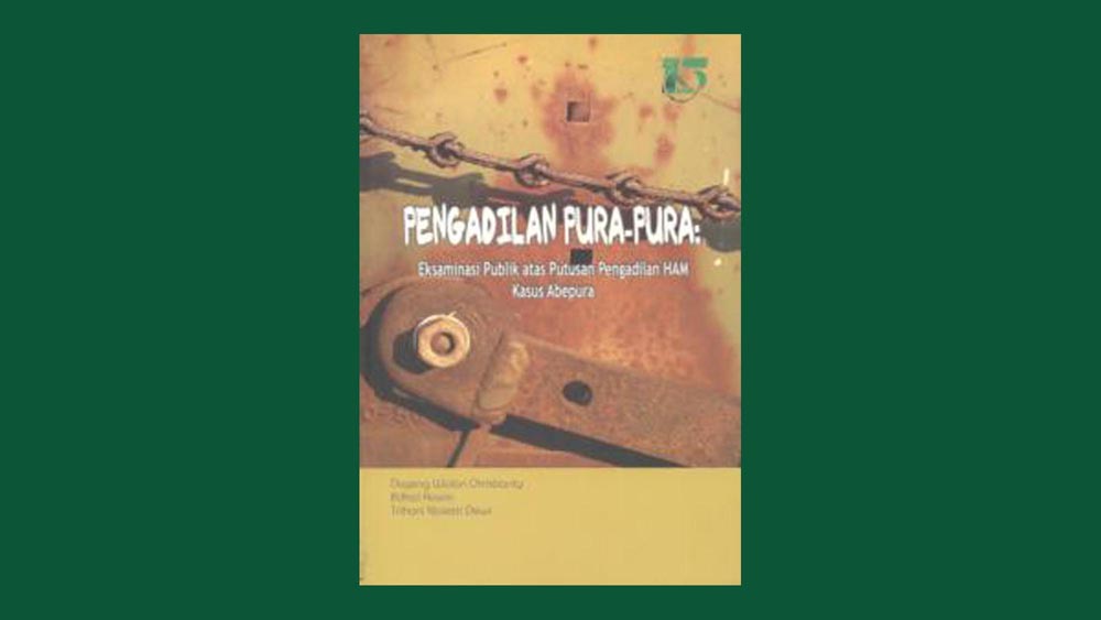 Pengadilan Pura-pura:eksaminasi publik atas putusan pengadilan HAM kasus Abepura