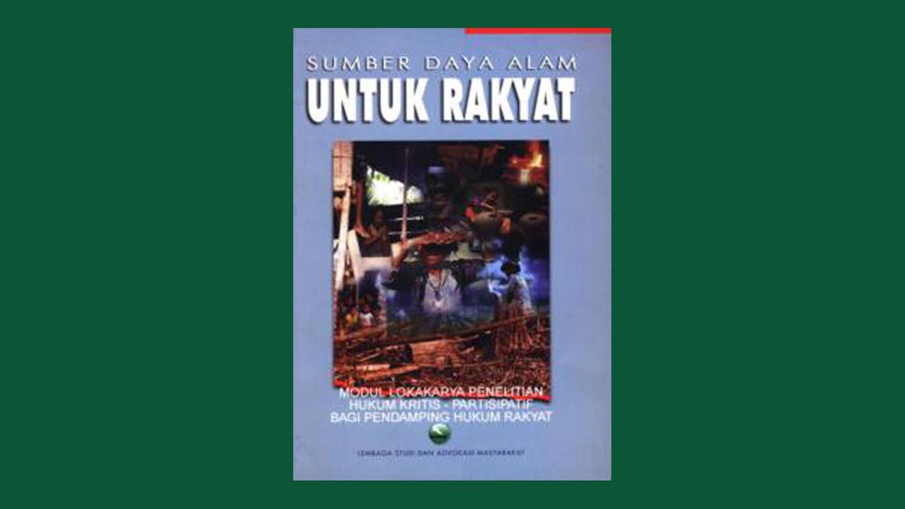 Sumber Daya Alam Untuk Rakyat: Modul Lokakarya Penelitian Hukum Kritis - Partisipatif bagi Pendamping Hukum Masyarakat
