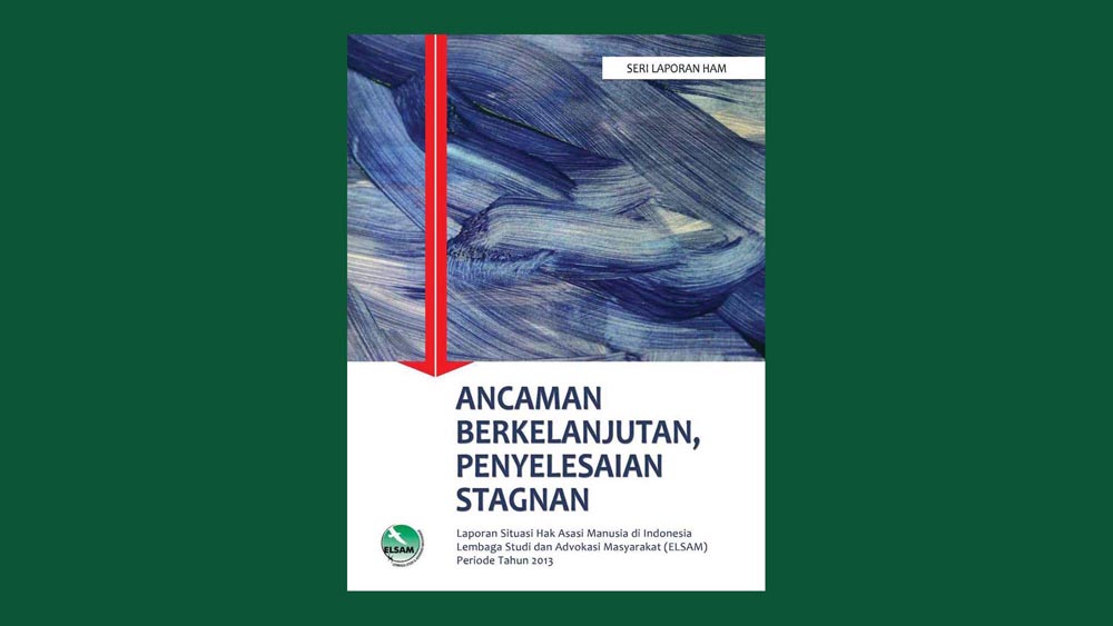 Laporan Situasi Hak Asasi Manusia di Indonesia Tahun 2013: Ancaman Berkelanjutan, Penyelesaian Stagnan