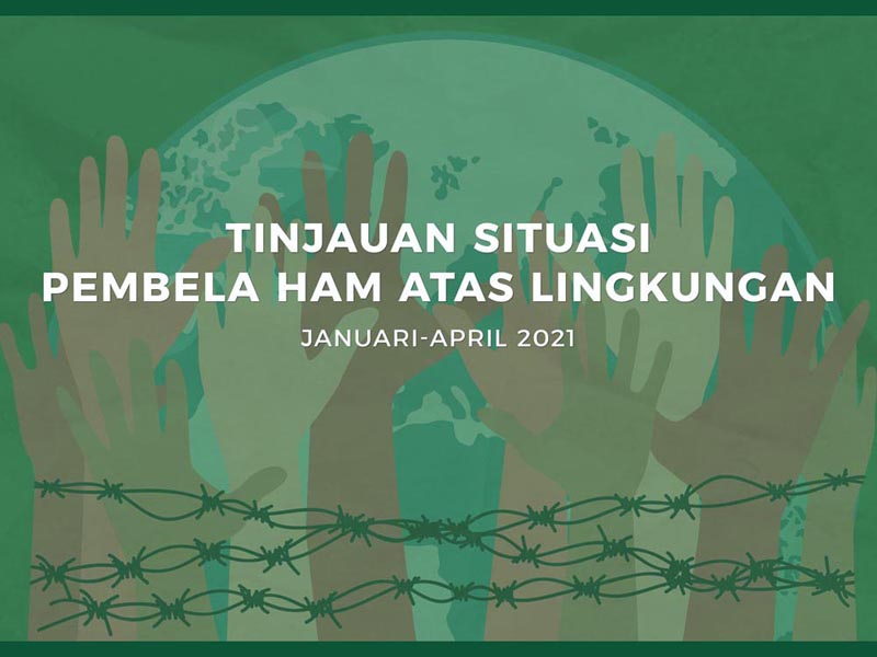 Tinjauan Situasi Pembela HAM atas Lingkungan (Januari-April 2021)